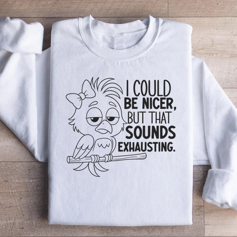 I Could Be Nicer, But That Sounds Exhausting Sweatshirt