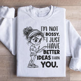 I’m Not Bossy, I Just Have Better Ideas Than You Sweatshirt