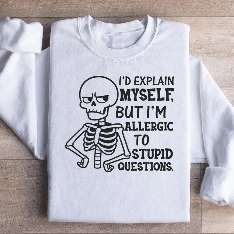 I’d Explain Myself, But I’m Allergic to Stupid Questions Sweatshirt