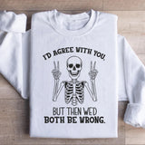 I’d Agree With You, But Then We’d Both Be Wrong Sweatshirt
