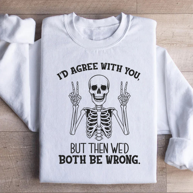 I’d Agree With You, But Then We’d Both Be Wrong Sweatshirt